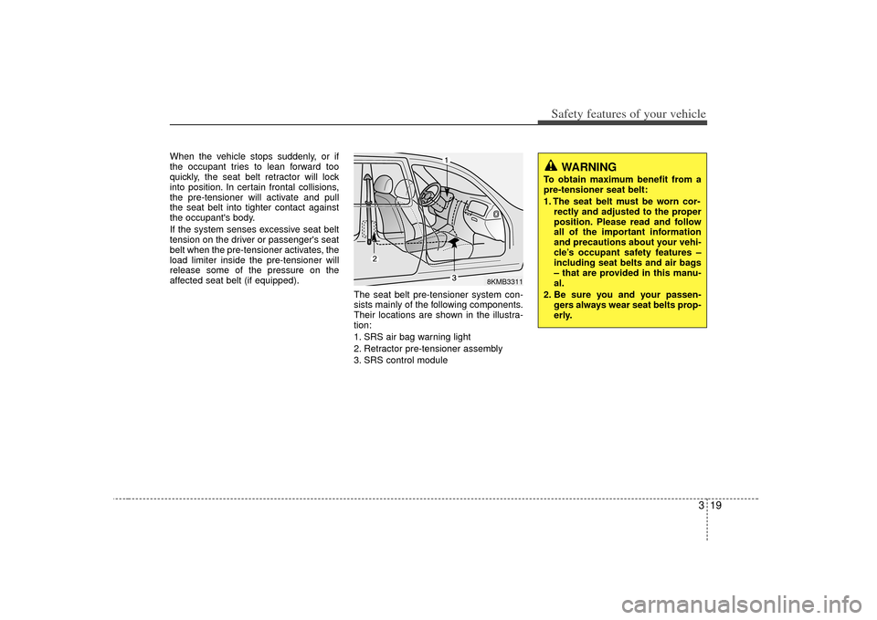 KIA Soul 2010 1.G Owners Manual 319
Safety features of your vehicle
When the vehicle stops suddenly, or if
the occupant tries to lean forward too
quickly, the seat belt retractor will lock
into position. In certain frontal collision