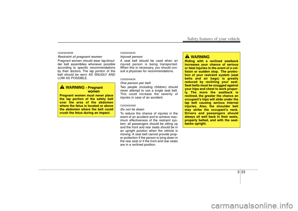 KIA Soul 2010 1.G Owners Manual 323
Safety features of your vehicle
C020302AKMRestraint of pregnant women  Pregnant women should wear lap/shoul-
der belt assemblies whenever possible
according to specific recommendations
by their do