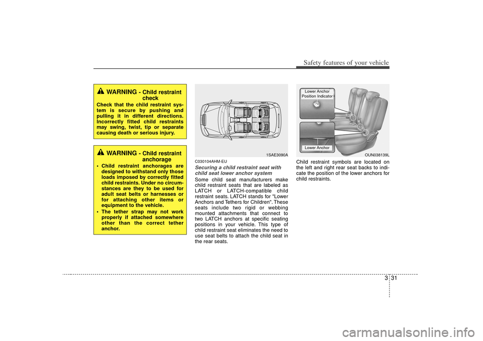 KIA Soul 2010 1.G Owners Manual 331
Safety features of your vehicle
C030104AHM-EUSecuring a child restraint seat withchild seat lower anchor systemSome child seat manufacturers make
child restraint seats that are labeled as
LATCH or