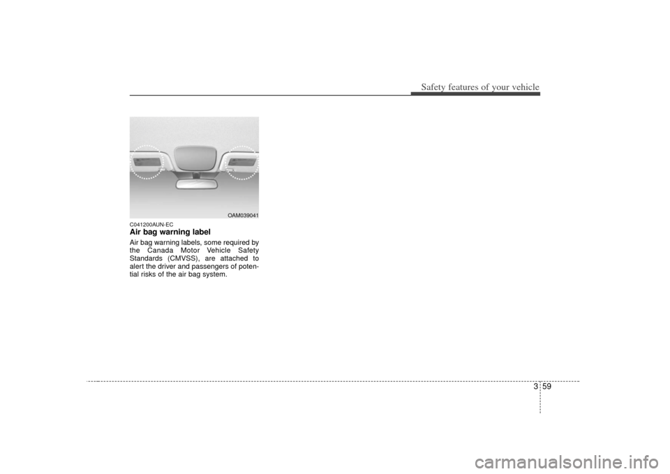 KIA Soul 2010 1.G Owners Manual 359
Safety features of your vehicle
C041200AUN-ECAir bag warning labelAir bag warning labels, some required by
the Canada Motor Vehicle Safety
Standards (CMVSS), are attached to
alert the driver and p
