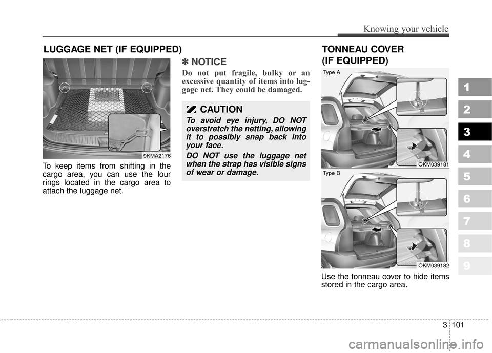 KIA Sportage 2010 SL / 3.G Owners Manual 3101
1
2
3
4
5
6
7
8
9
Knowing your vehicle
To keep items from shifting in the
cargo area, you can use the four
rings located in the cargo area to
attach the luggage net.
✽ ✽NOTICE
Do not put frag