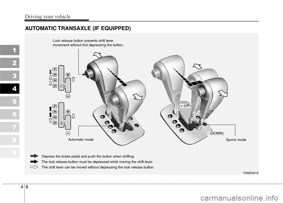 KIA Sportage 2010 SL / 3.G Owners Manual 1
2
3
4
5
6
7
8
9
Driving your vehicle
64
AUTOMATIC TRANSAXLE (IF EQUIPPED)
1KMA3019
The lock release button must be depressed while moving the shift lever. Depress the brake pedal and push the button