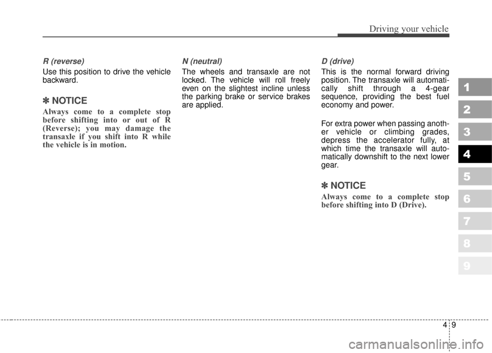 KIA Sportage 2010 SL / 3.G Owners Manual 49
Driving your vehicle
1
2
3
4
5
6
7
8
9
R (reverse)
Use this position to drive the vehicle
backward.
✽ ✽ 
 
NOTICE
Always come to a complete stop
before shifting into or out of R
(Reverse); you 