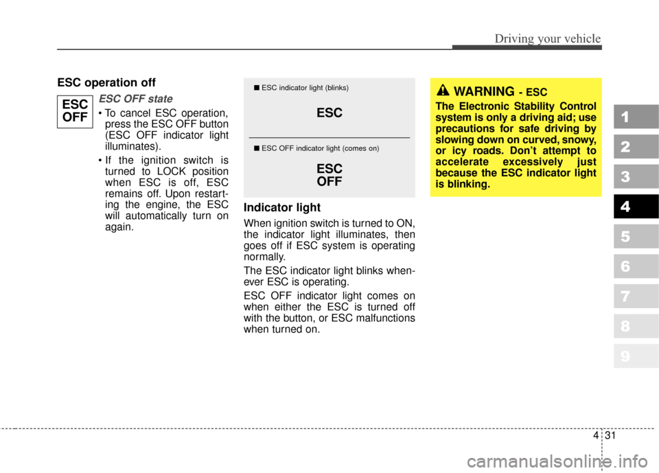 KIA Sportage 2010 SL / 3.G Owners Manual 431
Driving your vehicle
1
2
3
4
5
6
7
8
9
ESC operation off
ESC OFF state
press the ESC OFF button
(ESC OFF indicator light
illuminates).
 turned to LOCK position
when ESC is off, ESC
remains off. Up