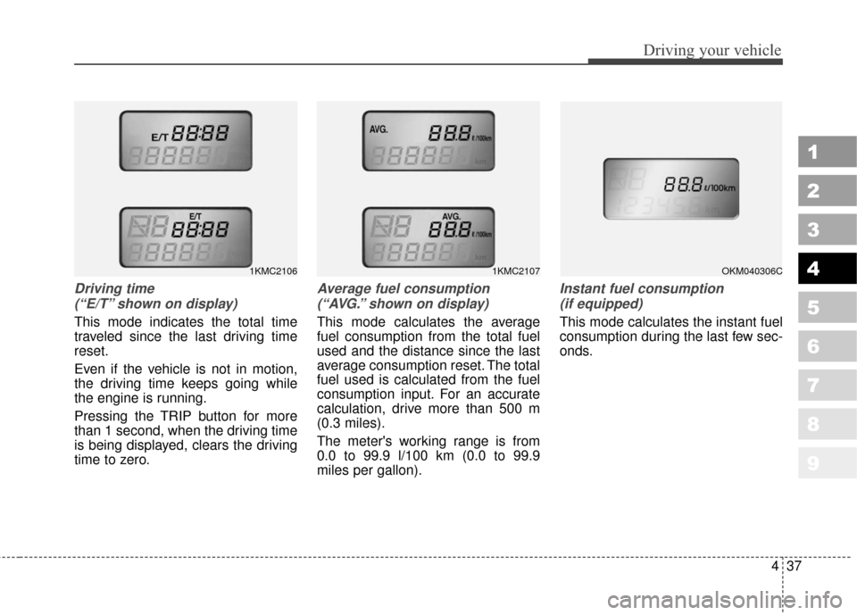 KIA Sportage 2010 SL / 3.G Owners Manual 437
Driving your vehicle
1
2
3
4
5
6
7
8
9
Driving time (“E/T” shown on display)
This mode indicates the total time
traveled since the last driving time
reset.
Even if the vehicle is not in motion