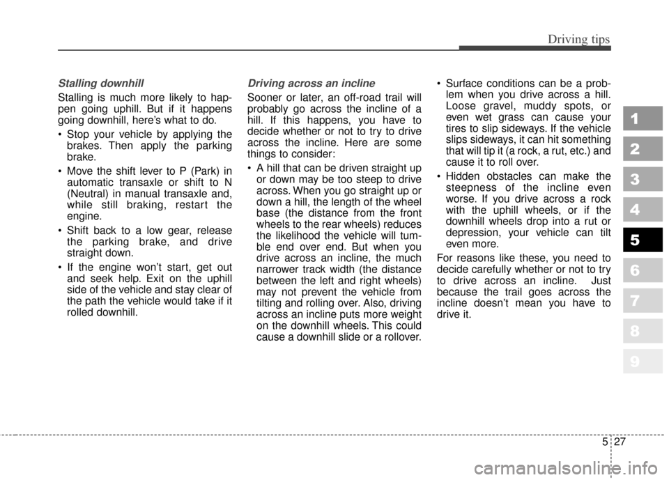 KIA Sportage 2010 SL / 3.G Owners Manual 527
Driving tips
1
2
3
4
5
6
7
8
9
Stalling downhill
Stalling is much more likely to hap-
pen going uphill. But if it happens
going downhill, here’s what to do.
Stop your vehicle by applying thebra KIA Sportage 2010 SL / 3.G Owners Manual 527
Driving tips
1
2
3
4
5
6
7
8
9
Stalling downhill
Stalling is much more likely to hap-
pen going uphill. But if it happens
going downhill, here’s what to do.
Stop your vehicle by applying thebra