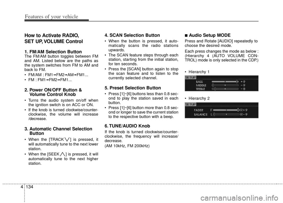 KIA Borrego 2011 1.G Owners Manual Features of your vehicle
134
4
How to Activate RADIO,
SET UP, VOLUME Control
1. FM/AM Selection Button The FM/AM button toggles between FM
and AM. Listed below are the paths as
the system switches fro KIA Borrego 2011 1.G Owners Manual Features of your vehicle
134
4
How to Activate RADIO,
SET UP, VOLUME Control
1. FM/AM Selection Button The FM/AM button toggles between FM
and AM. Listed below are the paths as
the system switches fro