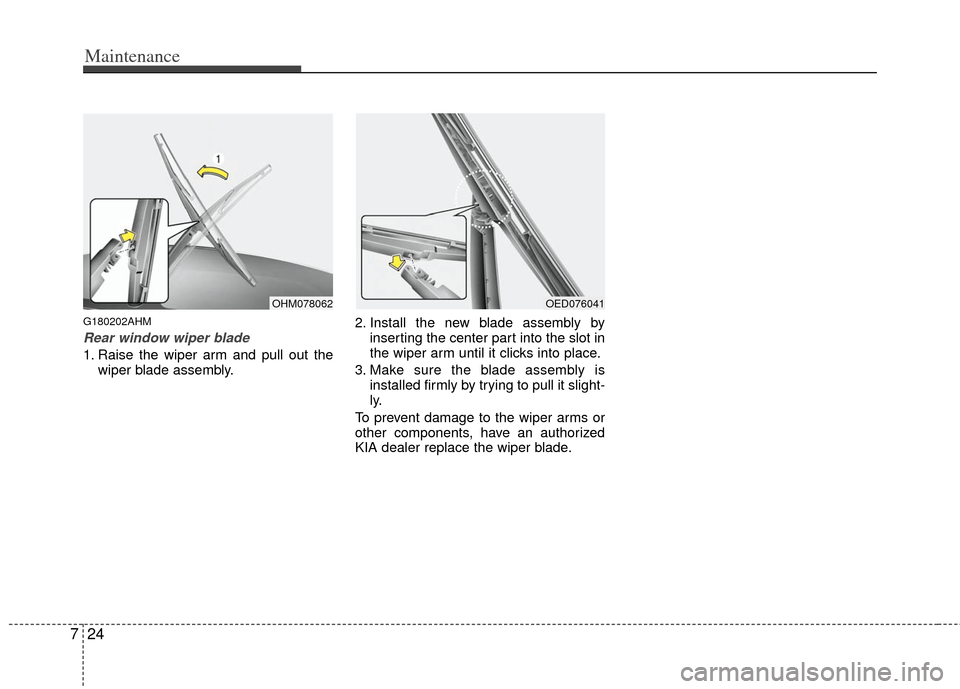 KIA Borrego 2011 1.G Owners Manual Maintenance
24
7
G180202AHM
Rear window wiper blade 
1. Raise the wiper arm and pull out the
wiper blade assembly. 2. Install the new blade assembly by
inserting the center part into the slot in
the w