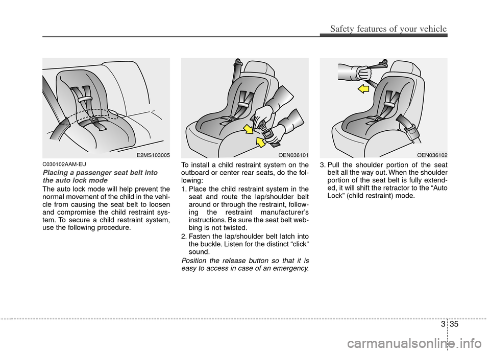 KIA Borrego 2011 1.G Owners Manual 335
Safety features of your vehicle
C030102AAM-EU
Placing a passenger seat belt intothe auto lock mode 
The auto lock mode will help prevent the
normal movement of the child in the vehi-
cle from caus