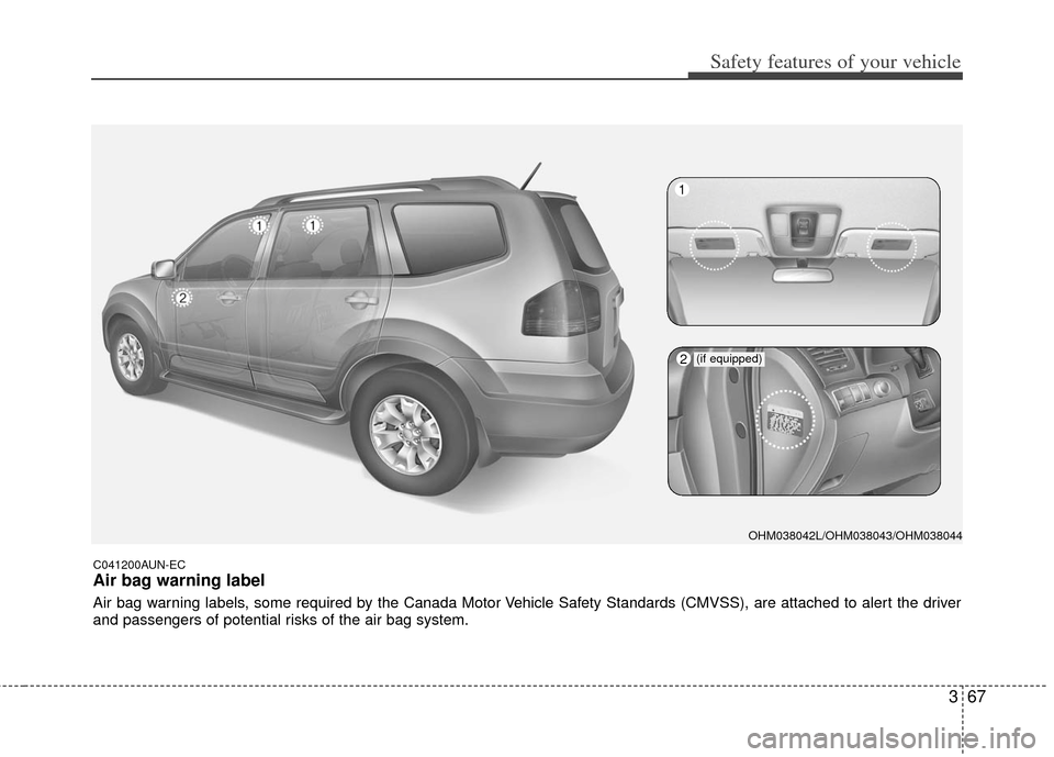 KIA Borrego 2011 1.G Owners Manual 367
Safety features of your vehicle
C041200AUN-EC
Air bag warning label
Air bag warning labels, some required by the Canada Motor Vehicle Safety Standards (CMVSS), are attached to alert the driver
and