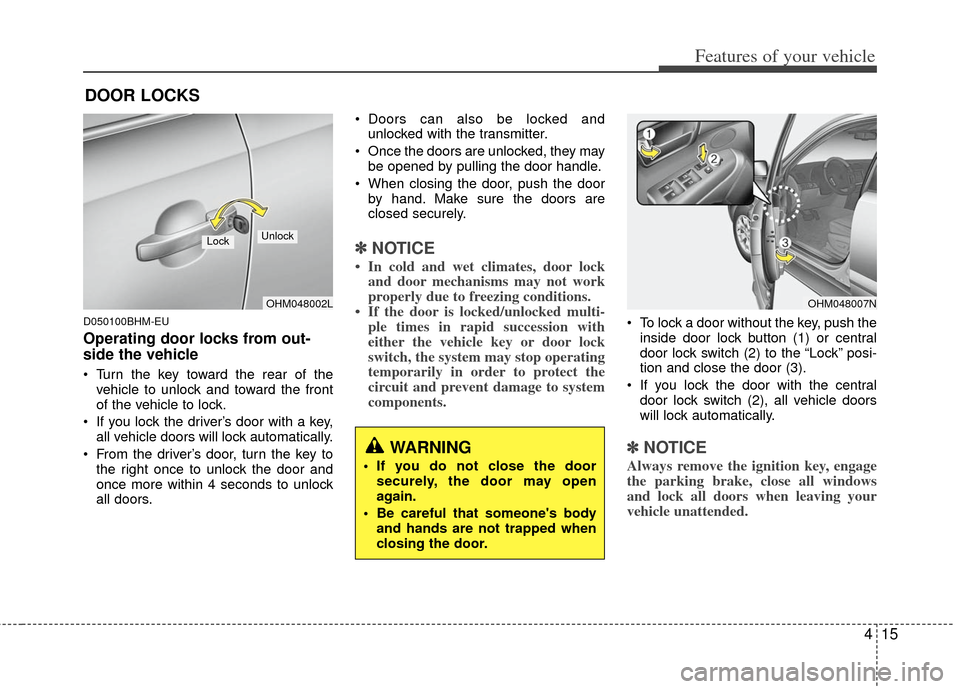 KIA Borrego 2011 1.G Owners Manual 415
Features of your vehicle
D050100BHM-EU
Operating door locks from out-
side the vehicle 
 Turn the key toward the rear of thevehicle to unlock and toward the front
of the vehicle to lock.
 If you l