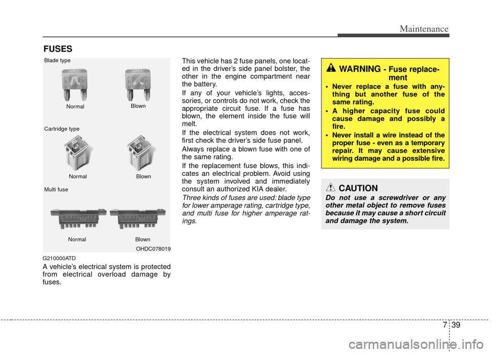 KIA Forte 2011 1.G Owners Manual 739
Maintenance
FUSES
G210000ATD
A vehicle’s electrical system is protected
from electrical overload damage by
fuses.This vehicle has 2 fuse panels, one locat-
ed in the driver’s side panel bolste KIA Forte 2011 1.G Owners Manual 739
Maintenance
FUSES
G210000ATD
A vehicle’s electrical system is protected
from electrical overload damage by
fuses.This vehicle has 2 fuse panels, one locat-
ed in the driver’s side panel bolste