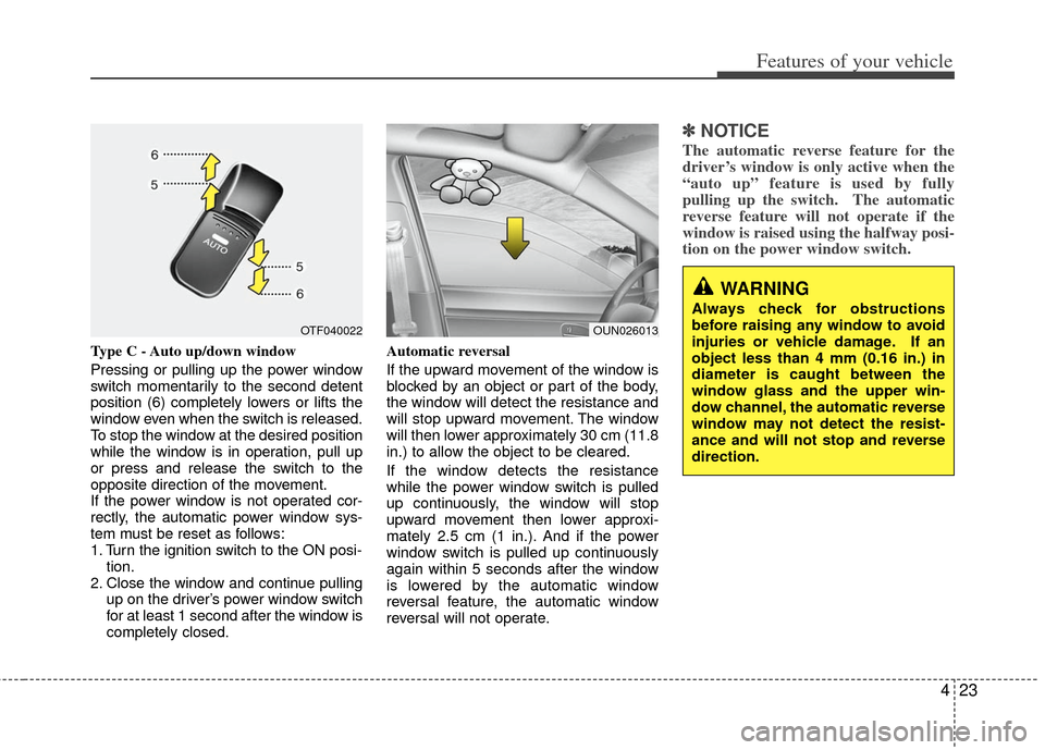 KIA Optima 2011 3.G Owners Manual 423
Features of your vehicle
Type C - Auto up/down window
Pressing or pulling up the power window
switch momentarily to the second detent
position (6) completely lowers or lifts the
window even when t