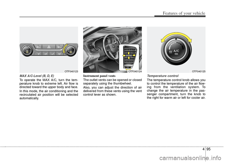 KIA Optima 2011 3.G Owners Manual 495
Features of your vehicle
MAX A/C-Level (B, D, E)
To operate the MAX A/C, turn the tem-
perature knob to extreme left. Air flow is
directed toward the upper body and face.
In this mode, the air con