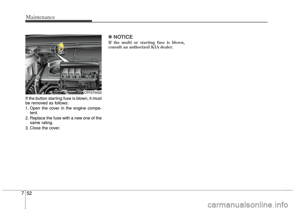 KIA Optima 2011 3.G Owners Manual Maintenance
52
7
If the button starting fuse is blown, it must
be removed as follows:
1. Open the cover in the engine compe-
tent.
2. Replace the fuse with a new one of the same rating.
3. Close the c
