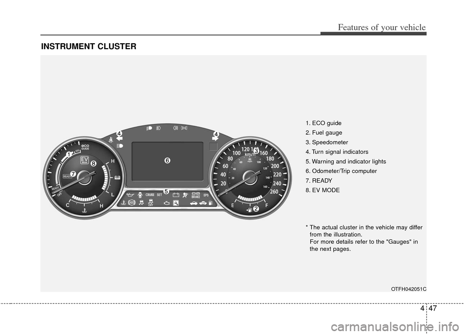 KIA Optima Hybrid 2011 3.G Owners Manual 447
Features of your vehicle
INSTRUMENT CLUSTER
1. ECO guide
2. Fuel gauge
3. Speedometer
4. Turn signal indicators
5. Warning and indicator lights
6. Odometer/Trip computer
7. READY
8. EV MODE
OTFH04