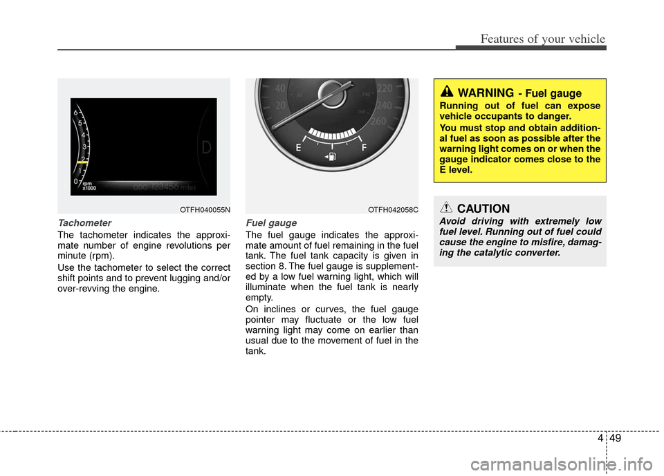KIA Optima Hybrid 2011 3.G Owners Manual 449
Features of your vehicle
Tachometer   
The tachometer indicates the approxi-
mate number of engine revolutions per
minute (rpm).
Use the tachometer to select the correct
shift points and to preven
