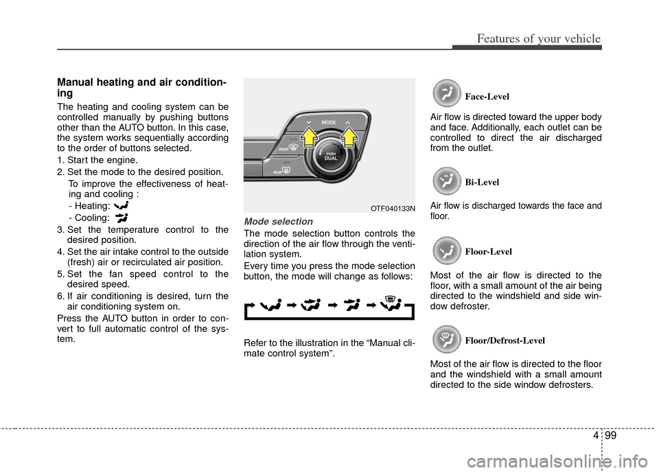 KIA Optima Hybrid 2011 3.G Owners Manual 499
Features of your vehicle
Manual heating and air condition-
ing
The heating and cooling system can be
controlled manually by pushing buttons
other than the AUTO button. In this case,
the system wor