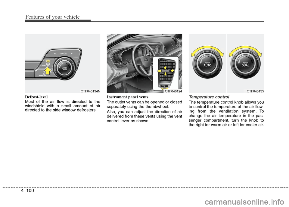 KIA Optima Hybrid 2011 3.G Owners Manual Features of your vehicle
100
4
Defrost-level
Most of the air flow is directed to the
windshield with a small amount of air
directed to the side window defrosters. Instrument panel vents
The outlet ven