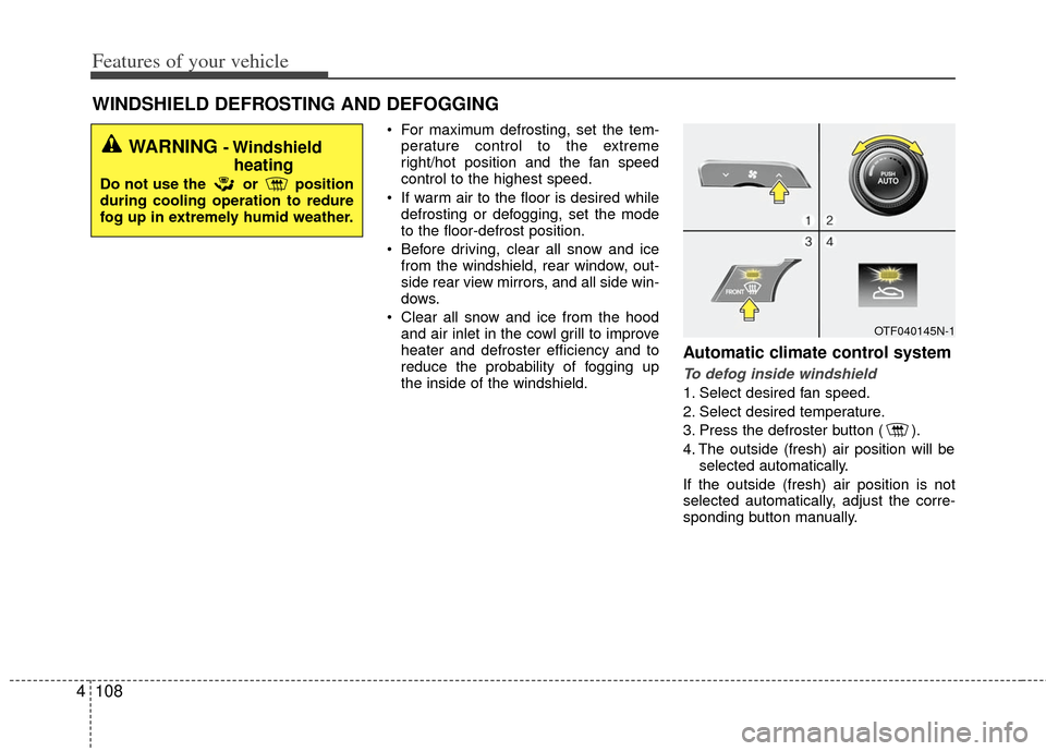 KIA Optima Hybrid 2011 3.G Owners Manual Features of your vehicle
108
4
 For maximum defrosting, set the tem-
perature control to the extreme
right/hot position and the fan speed
control to the highest speed.
 If warm air to the floor is des