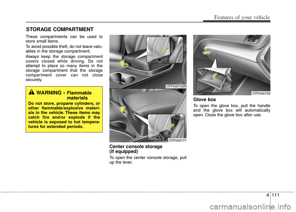 KIA Optima Hybrid 2011 3.G Owners Manual 4111
Features of your vehicle
These compartments can be used to
store small items.
To avoid possible theft, do not leave valu-
ables in the storage compartment.
Always keep the storage compartment
cov