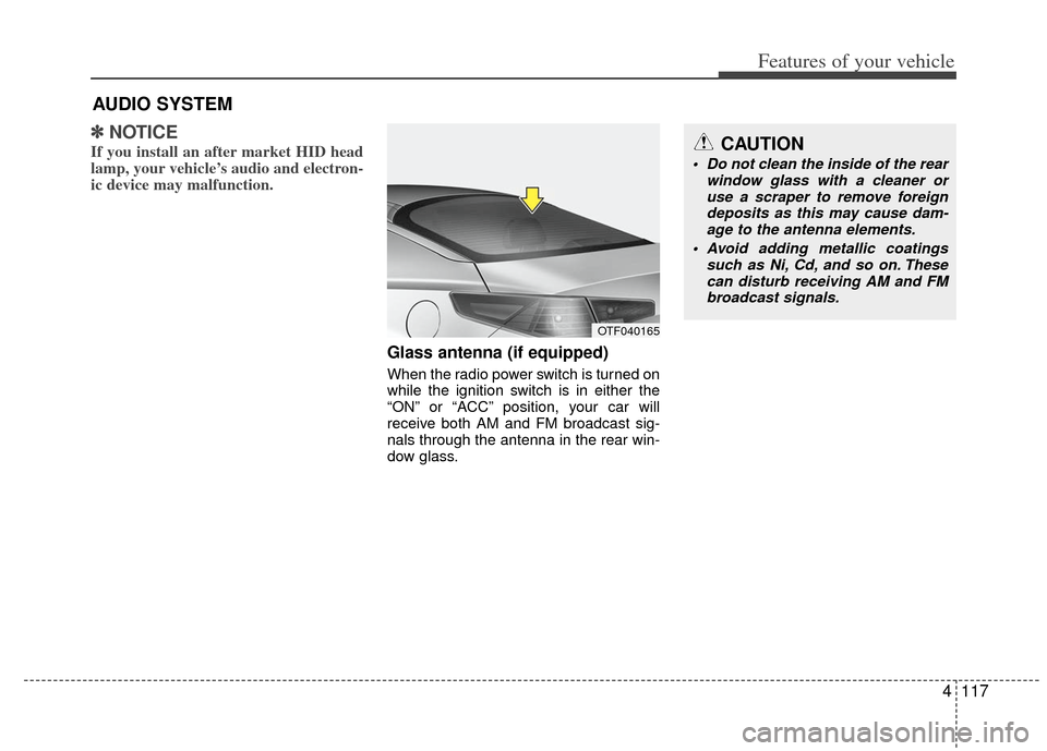 KIA Optima Hybrid 2011 3.G Owners Manual 4117
Features of your vehicle
✽
✽NOTICE
If you install an after market HID head
lamp, your vehicle’s audio and electron-
ic device may malfunction.
Glass antenna (if equipped)
When the radio pow