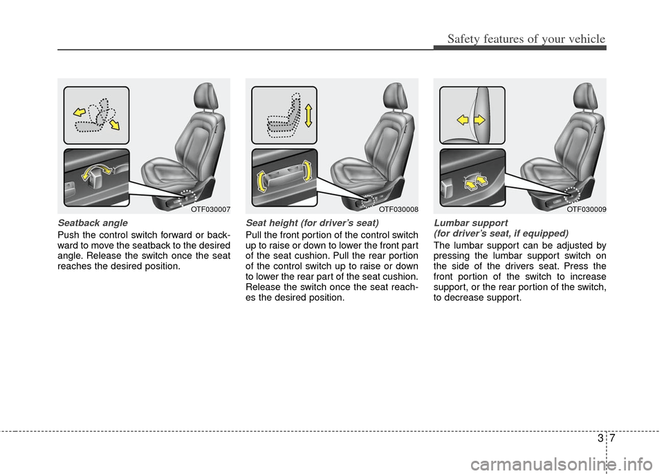 KIA Optima Hybrid 2011 3.G Owners Manual 37
Safety features of your vehicle
Seatback angle
Push the control switch forward or back-
ward to move the seatback to the desired
angle. Release the switch once the seat
reaches the desired position