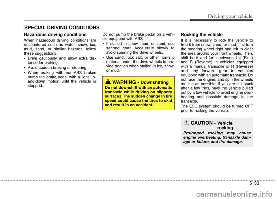 KIA Optima Hybrid 2011 3.G Owners Manual 533
Driving your vehicle
Hazardous driving conditions  
When hazardous driving conditions are
encountered such as water, snow, ice,
mud, sand, or similar hazards, follow
these suggestions:
 Drive caut