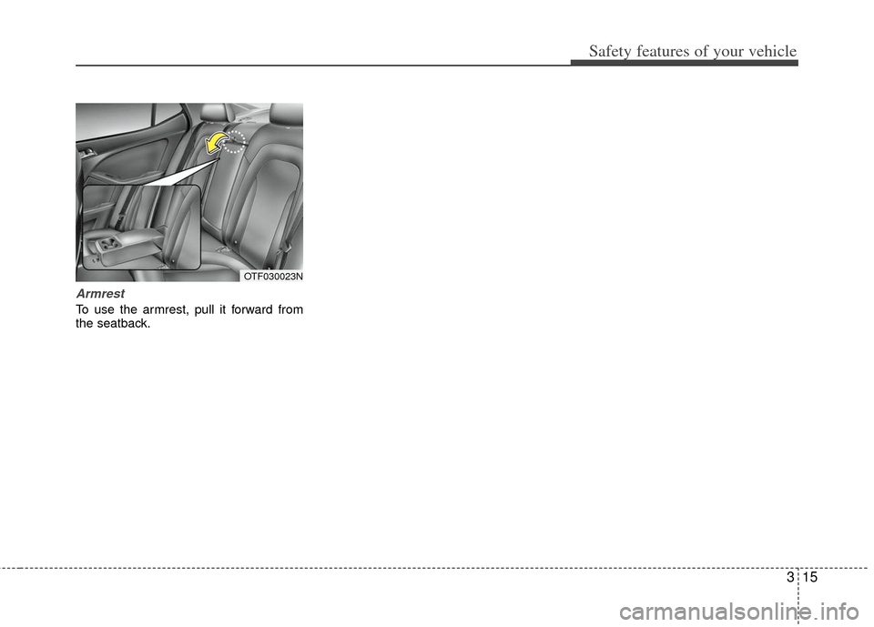 KIA Optima Hybrid 2011 3.G Owners Manual 315
Safety features of your vehicle
Armrest
To use the armrest, pull it forward from
the seatback.
OTF030023N 