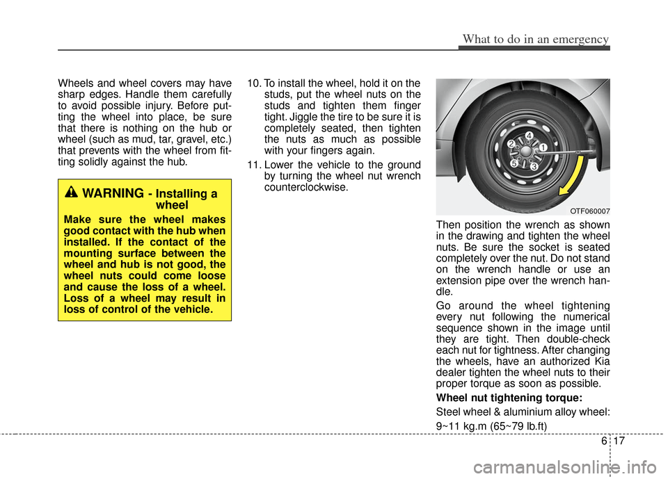 KIA Optima Hybrid 2011 3.G Owners Manual 617
What to do in an emergency
Wheels and wheel covers may have
sharp edges. Handle them carefully
to avoid possible injury. Before put-
ting the wheel into place, be sure
that there is nothing on the