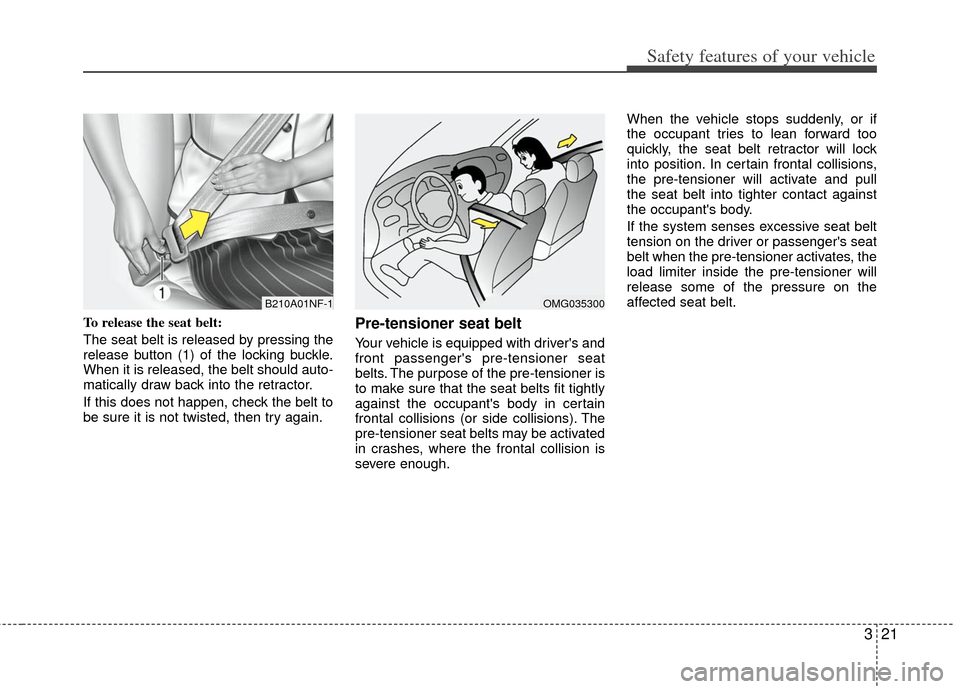 KIA Optima Hybrid 2011 3.G Owners Manual 321
Safety features of your vehicle
To release the seat belt:
The seat belt is released by pressing the
release button (1) of the locking buckle.
When it is released, the belt should auto-
matically d KIA Optima Hybrid 2011 3.G Owners Manual 321
Safety features of your vehicle
To release the seat belt:
The seat belt is released by pressing the
release button (1) of the locking buckle.
When it is released, the belt should auto-
matically d