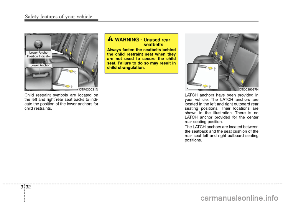 KIA Optima Hybrid 2011 3.G Owners Manual Safety features of your vehicle
32
3
Child restraint symbols are located on
the left and right rear seat backs to indi-
cate the position of the lower anchors for
child restraints. LATCH anchors have 