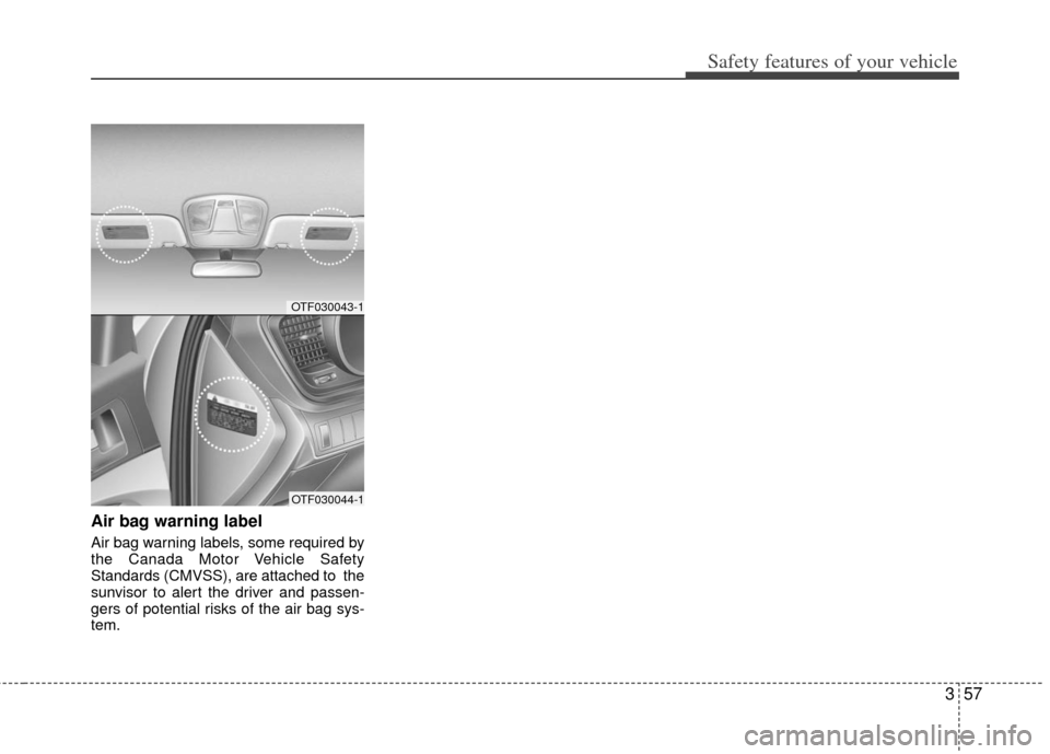 KIA Optima Hybrid 2011 3.G Owners Manual 357
Safety features of your vehicle
Air bag warning label
Air bag warning labels, some required by
the Canada Motor Vehicle Safety
Standards (CMVSS), are attached to  the
sunvisor to alert the driver 