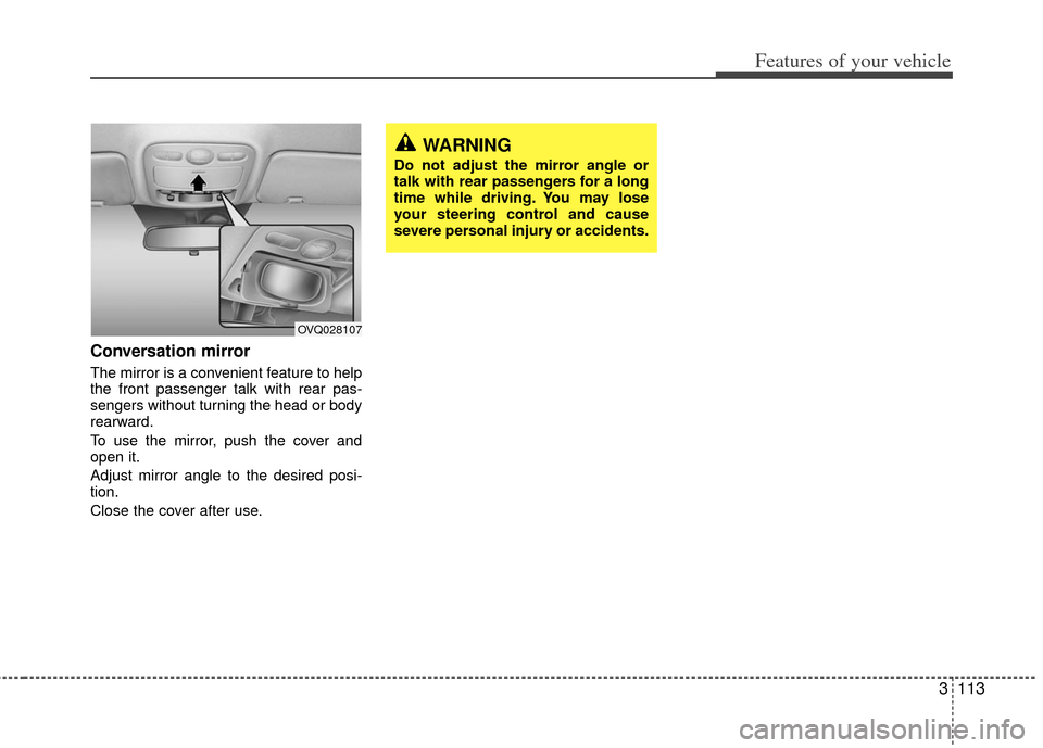 KIA Sedona 2011 2.G Owners Manual 3113
Features of your vehicle
Conversation mirror
The mirror is a convenient feature to help
the front passenger talk with rear pas-
sengers without turning the head or body
rearward.
To use the mirro