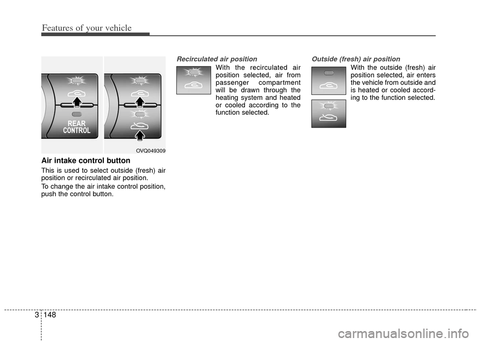 KIA Sedona 2011 2.G Owners Manual Features of your vehicle
148
3
Air intake control button                 
This is used to select outside (fresh) air
position or recirculated air position.
To change the air intake control position,
p