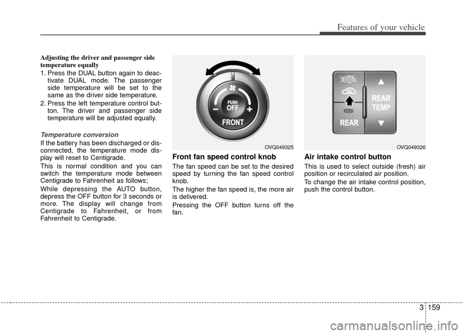 KIA Sedona 2011 2.G Owners Manual 3159
Features of your vehicle
Adjusting the driver and passenger side
temperature equally
1. Press the DUAL button again to deac-tivate DUAL mode. The passenger
side temperature will be set to the
sam
