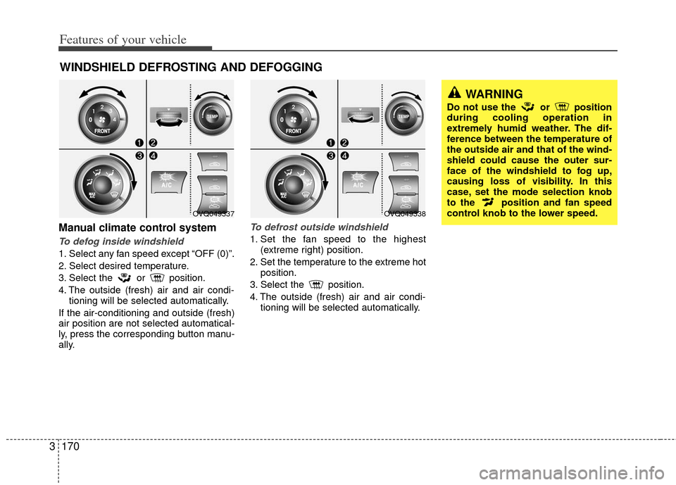 KIA Sedona 2011 2.G Owners Manual Features of your vehicle
170
3
Manual climate control system
To defog inside windshield
1. Select any fan speed except “OFF (0)”.
2. Select desired temperature.
3. Select the or position.
4. The KIA Sedona 2011 2.G Owners Manual Features of your vehicle
170
3
Manual climate control system
To defog inside windshield
1. Select any fan speed except “OFF (0)”.
2. Select desired temperature.
3. Select the or position.
4. The