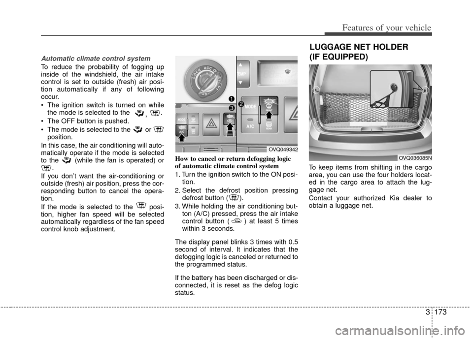 KIA Sedona 2011 2.G Owners Manual 3173
Features of your vehicle
Automatic climate control system
To reduce the probability of fogging up
inside of the windshield, the air intake
control is set to outside (fresh) air posi-
tion automat KIA Sedona 2011 2.G Owners Manual 3173
Features of your vehicle
Automatic climate control system
To reduce the probability of fogging up
inside of the windshield, the air intake
control is set to outside (fresh) air posi-
tion automat