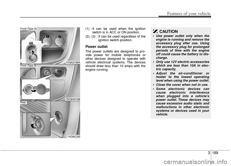 KIA Sedona 2011 2.G Owners Manual 3189
Features of your vehicle
(1) : It can be used when the ignitionswitch is in ACC or ON position.
(2), (3) : It can be used regardless of the ignition switch position.
Power outlet
The power outlet KIA Sedona 2011 2.G Owners Manual 3189
Features of your vehicle
(1) : It can be used when the ignitionswitch is in ACC or ON position.
(2), (3) : It can be used regardless of the ignition switch position.
Power outlet
The power outlet