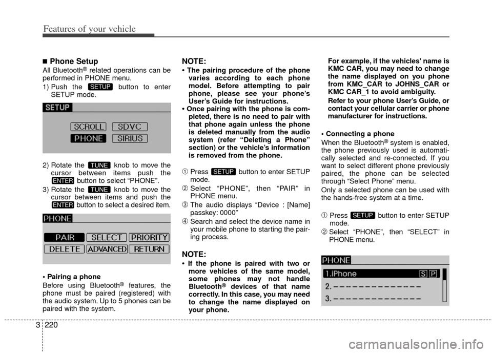 KIA Sedona 2011 2.G Owners Manual Features of your vehicle
220
3
■Phone Setup
All Bluetooth®related operations can be
performed in PHONE menu.
1) Push the button to enter SETUP mode.
2) Rotate the knob to move the cursor between KIA Sedona 2011 2.G Owners Manual Features of your vehicle
220
3
■Phone Setup
All Bluetooth®related operations can be
performed in PHONE menu.
1) Push the button to enter SETUP mode.
2) Rotate the knob to move the cursor between