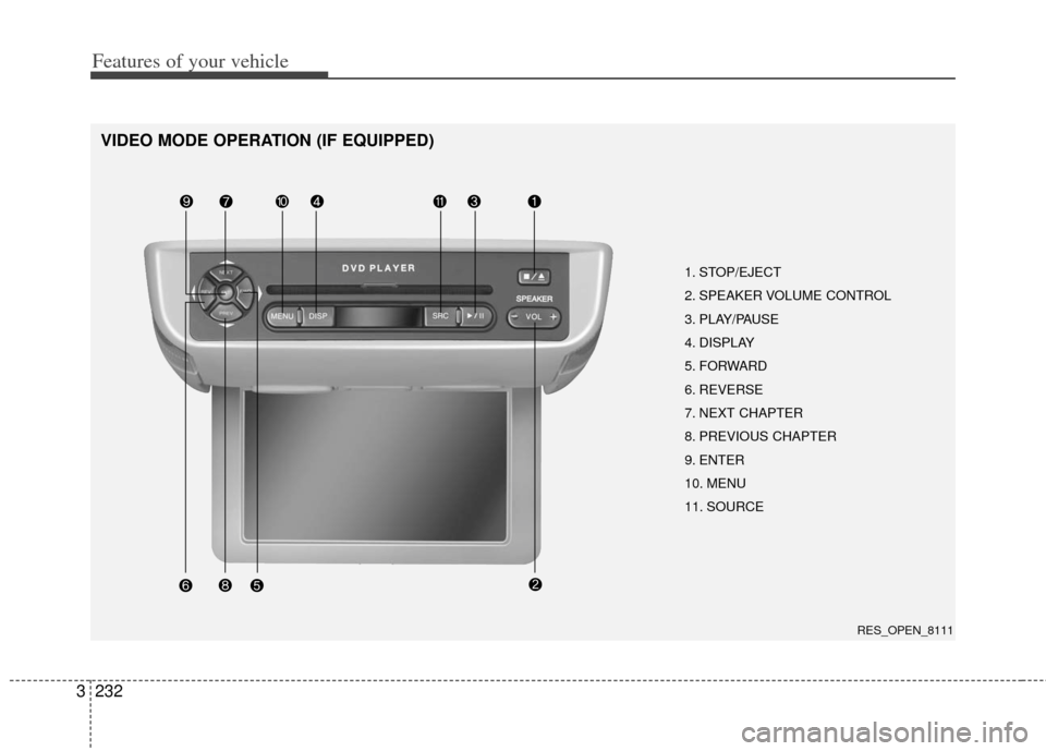 KIA Sedona 2011 2.G Owners Manual Features of your vehicle
232
3
VIDEO MODE OPERATION (IF EQUIPPED)
1. STOP/EJECT
2. SPEAKER VOLUME CONTROL
3. PLAY/PAUSE
4. DISPLAY
5. FORWARD
6. REVERSE
7. NEXT CHAPTER
8. PREVIOUS CHAPTER
9. ENTER
10