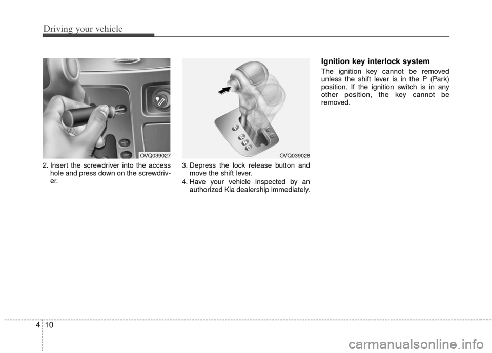 KIA Sedona 2011 2.G Owners Manual Driving your vehicle
10
4
2. Insert the screwdriver into the access
hole and press down on the screwdriv-
er. 3. Depress the lock release button and
move the shift lever.
4. Have your vehicle inspecte