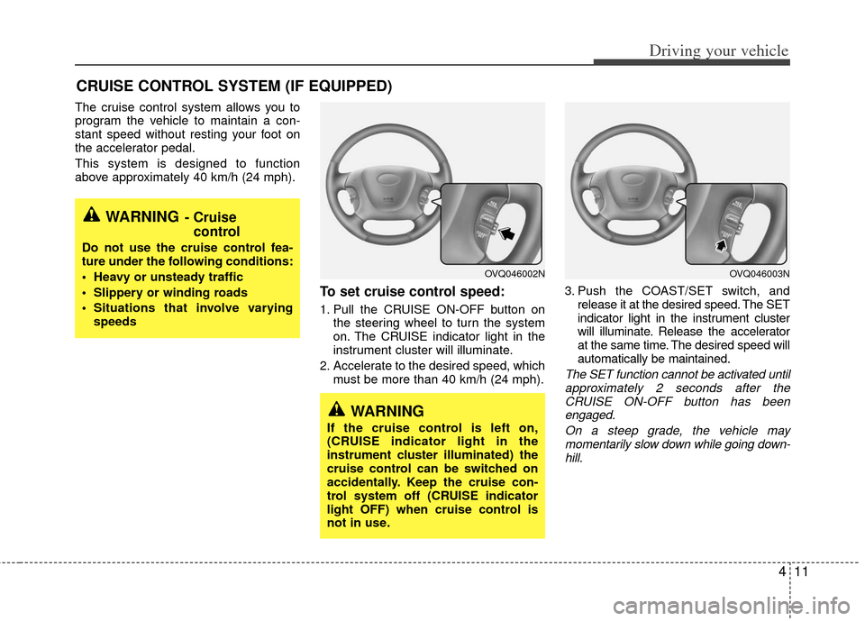 KIA Sedona 2011 2.G Owners Manual 411
Driving your vehicle
The cruise control system allows you to
program the vehicle to maintain a con-
stant speed without resting your foot on
the accelerator pedal.
This system is designed to funct KIA Sedona 2011 2.G Owners Manual 411
Driving your vehicle
The cruise control system allows you to
program the vehicle to maintain a con-
stant speed without resting your foot on
the accelerator pedal.
This system is designed to funct