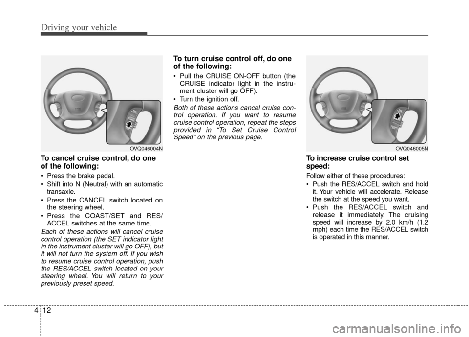 KIA Sedona 2011 2.G Owners Manual Driving your vehicle
12
4
To cancel cruise control, do one
of the following:
Press the brake pedal.
Shift into N (Neutral) with an automatic
transaxle.
Press the CANCEL switch located on the steeri KIA Sedona 2011 2.G Owners Manual Driving your vehicle
12
4
To cancel cruise control, do one
of the following:
Press the brake pedal.
Shift into N (Neutral) with an automatic
transaxle.
Press the CANCEL switch located on the steeri