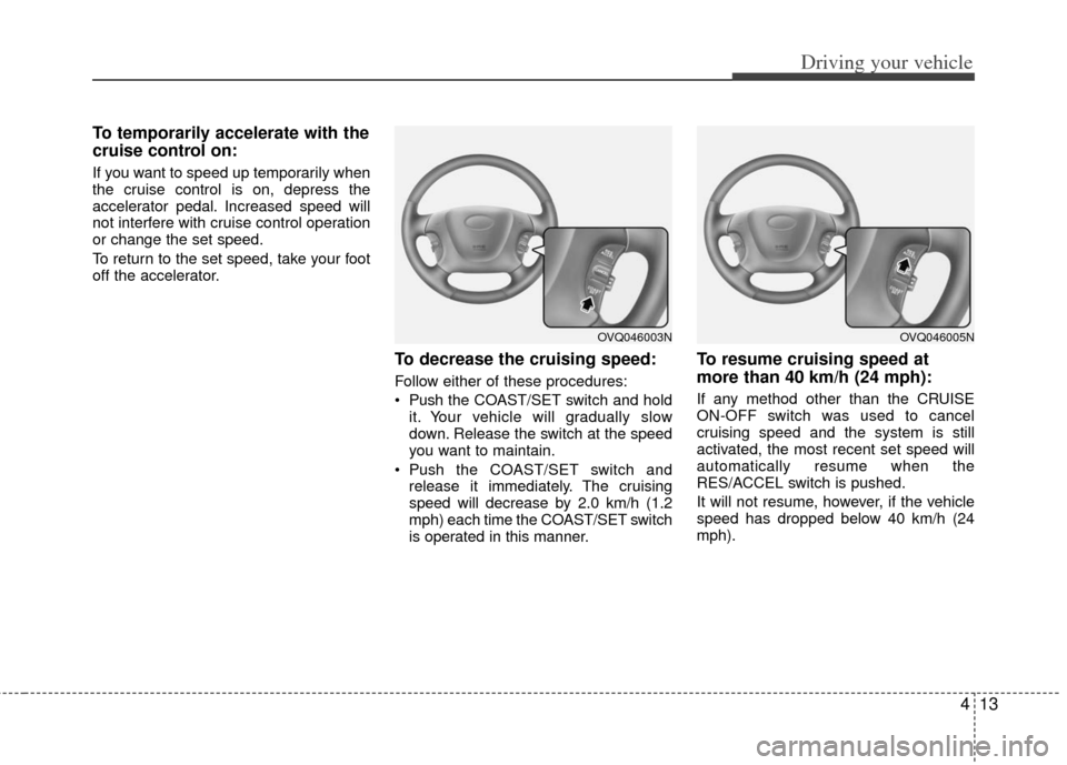 KIA Sedona 2011 2.G Owners Manual 413
Driving your vehicle
To temporarily accelerate with the
cruise control on:
If you want to speed up temporarily when
the cruise control is on, depress the
accelerator pedal. Increased speed will
no KIA Sedona 2011 2.G Owners Manual 413
Driving your vehicle
To temporarily accelerate with the
cruise control on:
If you want to speed up temporarily when
the cruise control is on, depress the
accelerator pedal. Increased speed will
no