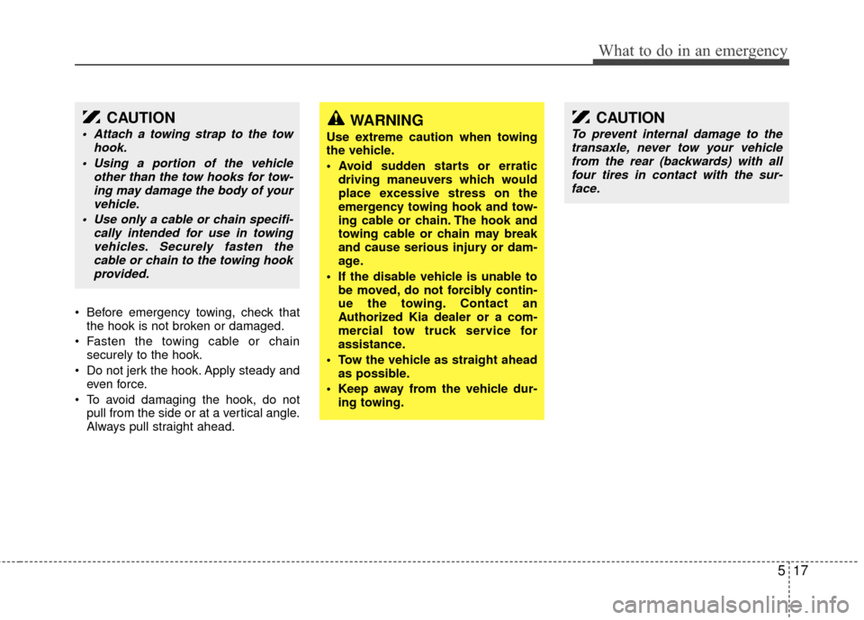 KIA Sedona 2011 2.G Owners Manual 517
What to do in an emergency
Before emergency towing, check thatthe hook is not broken or damaged.
Fasten the towing cable or chain securely to the hook.
Do not jerk the hook. Apply steady and ev KIA Sedona 2011 2.G Owners Manual 517
What to do in an emergency
Before emergency towing, check thatthe hook is not broken or damaged.
Fasten the towing cable or chain securely to the hook.
Do not jerk the hook. Apply steady and ev