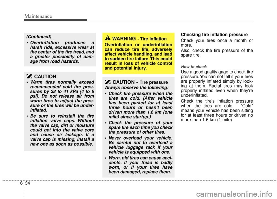 KIA Sedona 2011 2.G Owners Manual Maintenance
34
6
Checking tire inflation pressure
Check your tires once a month or
more.
Also, check the tire pressure of the
spare tire.
How to check
Use a good quality gage to check tire
pressure. Y KIA Sedona 2011 2.G Owners Manual Maintenance
34
6
Checking tire inflation pressure
Check your tires once a month or
more.
Also, check the tire pressure of the
spare tire.
How to check
Use a good quality gage to check tire
pressure. Y