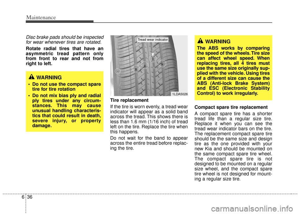 KIA Sedona 2011 2.G Owners Manual Maintenance
36
6
Disc brake pads should be inspected
for wear whenever tires are rotated.
Rotate radial tires that have an
asymmetric tread pattern only
from front to rear and not from
right to left.
KIA Sedona 2011 2.G Owners Manual Maintenance
36
6
Disc brake pads should be inspected
for wear whenever tires are rotated.
Rotate radial tires that have an
asymmetric tread pattern only
from front to rear and not from
right to left.