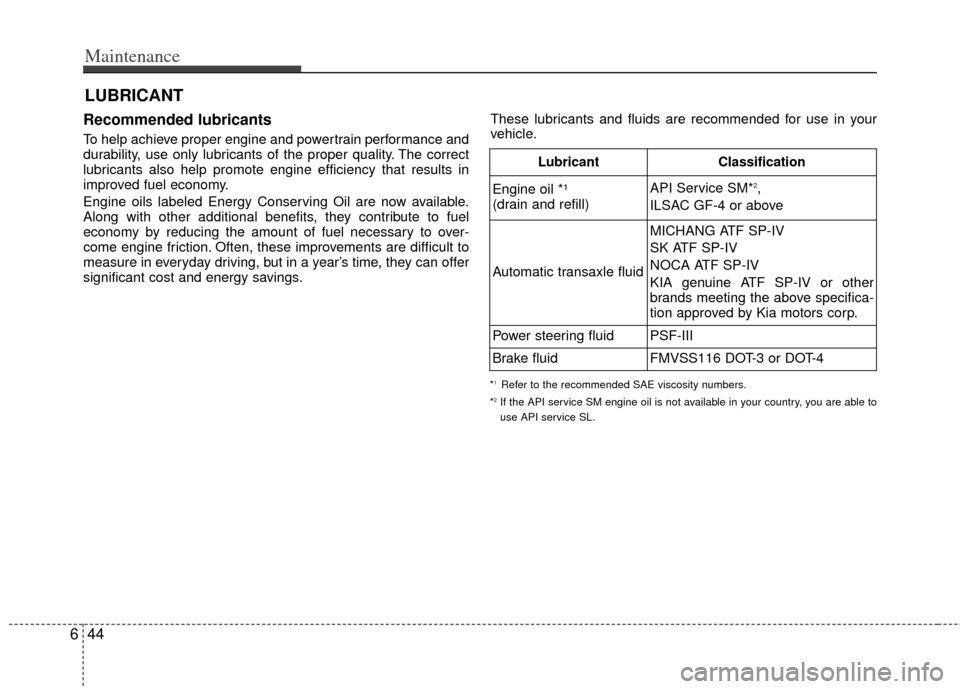KIA Sedona 2011 2.G Owners Manual Maintenance
44
6
LUBRICANT
Recommended lubricants
To help achieve proper engine and powertrain performance and
durability, use only lubricants of the proper quality. The correct
lubricants also help KIA Sedona 2011 2.G Owners Manual Maintenance
44
6
LUBRICANT
Recommended lubricants
To help achieve proper engine and powertrain performance and
durability, use only lubricants of the proper quality. The correct
lubricants also help