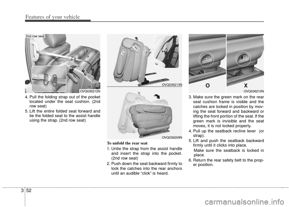 KIA Sedona 2011 2.G Owners Manual Features of your vehicle
52
3
4. Pull the folding strap out of the pocket
located under the seat cushion. (2nd
row seat)
5. Lift the entire folded seat forward and tie the folded seat to the assist ha